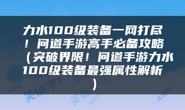 力水100级装备一网打尽！问道手游高手必备攻略（突破界限！问道手游力水100级装备最强属性解析）