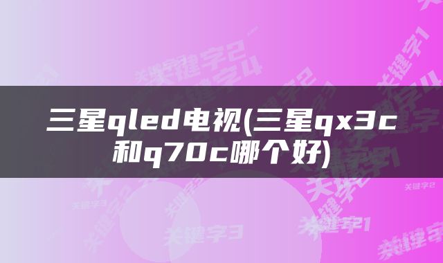 三星qled电视(三星qx3c和q70c哪个好)