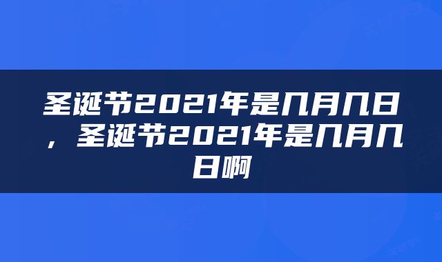圣诞节2021年是几月几日，圣诞节2021年是几月几日啊