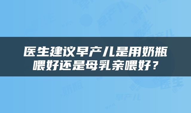 医生建议早产儿是用奶瓶喂好还是母乳亲喂好？