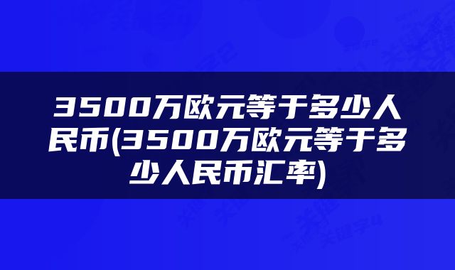 3500万欧元等于多少人民币(3500万欧元等于多少人民币汇率)