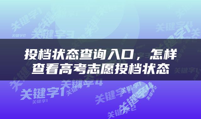 投档状态查询入口，怎样查看高考志愿投档状态