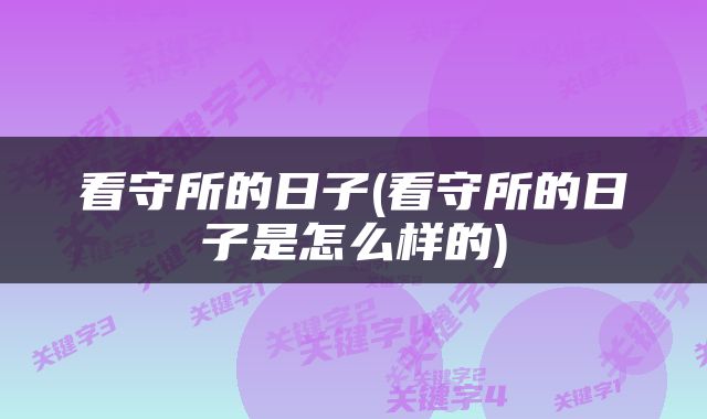 看守所的日子(看守所的日子是怎么样的)