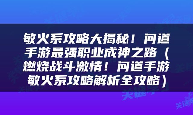 敏火系攻略大揭秘！问道手游最强职业成神之路（燃烧战斗激情！问道手游敏火系攻略解析全攻略）