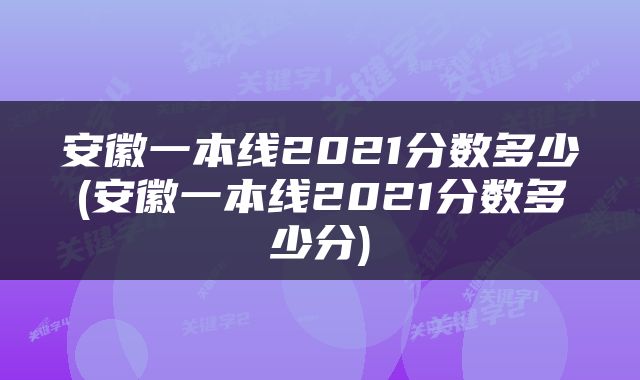 安徽一本线2021分数多少(安徽一本线2021分数多少分)