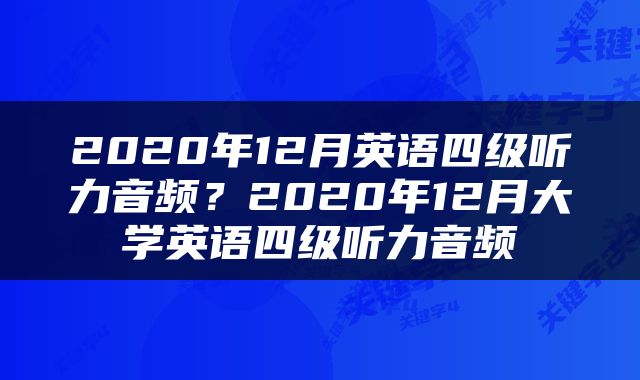 2020年12月英语四级听力音频？2020年12月大学英语四级听力音频
