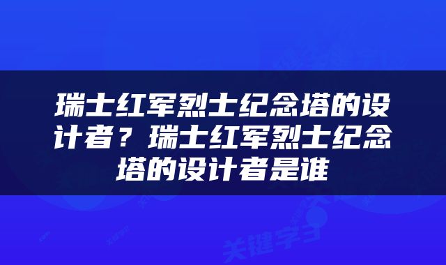 瑞士红军烈士纪念塔的设计者？瑞士红军烈士纪念塔的设计者是谁
