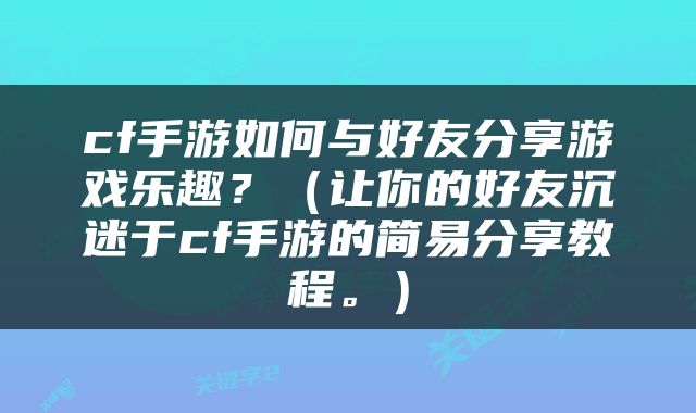 cf手游如何与好友分享游戏乐趣？（让你的好友沉迷于cf手游的简易分享教程。）