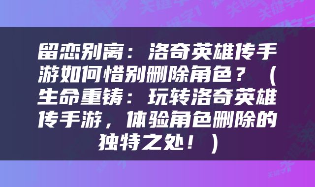 留恋别离：洛奇英雄传手游如何惜别删除角色？（生命重铸：玩转洛奇英雄传手游，体验角色删除的独特之处！）