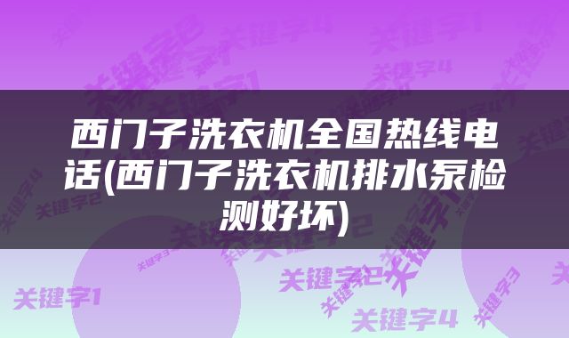 西门子洗衣机全国热线电话(西门子洗衣机排水泵检测好坏)