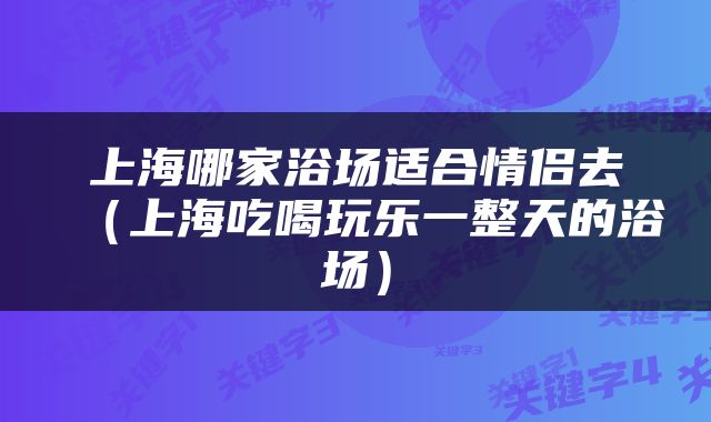 上海哪家浴场适合情侣去（上海吃喝玩乐一整天的浴场）