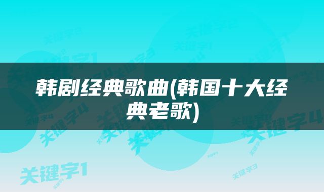 韩剧经典歌曲(韩国十大经典老歌)