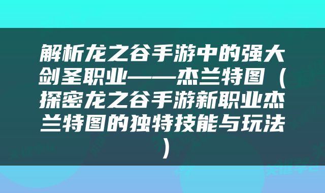 解析龙之谷手游中的强大剑圣职业——杰兰特图（探密龙之谷手游新职业杰兰特图的独特技能与玩法）