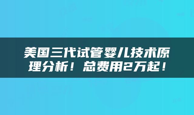 美国三代试管婴儿技术原理分析！总费用2万起！