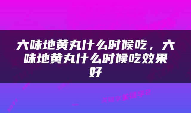 六味地黄丸什么时候吃，六味地黄丸什么时候吃效果好