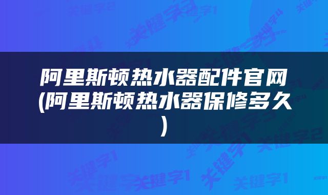 阿里斯顿热水器配件官网(阿里斯顿热水器保修多久)