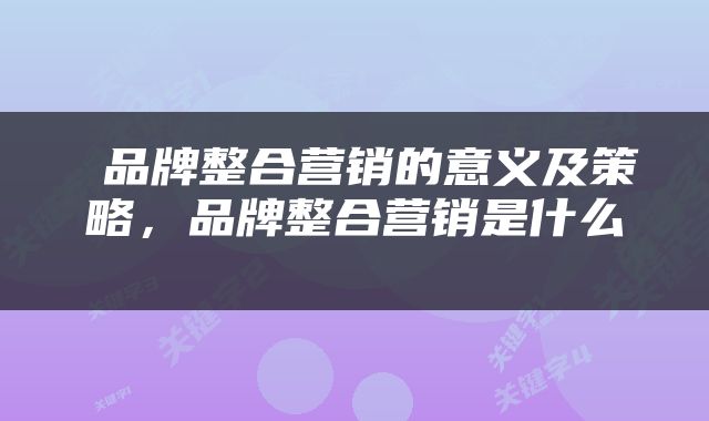 品牌整合营销的意义及策略,品牌整合营销是什么