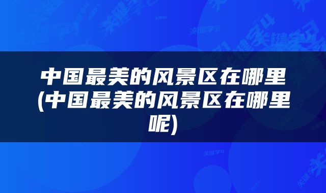 中国最美的风景区在哪里(中国最美的风景区在哪里呢)