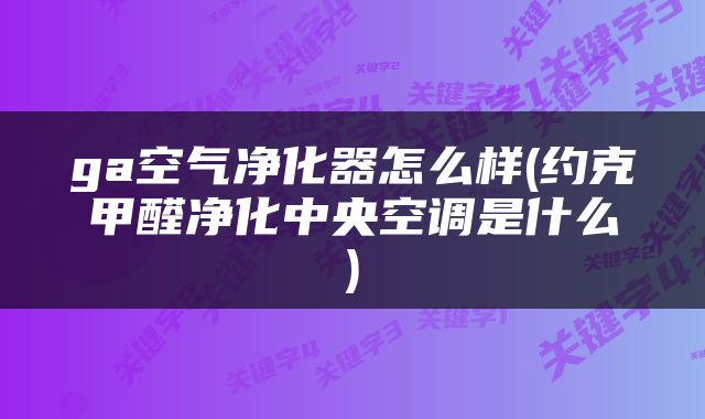 ga空气净化器怎么样(约克甲醛净化中央空调是什么)