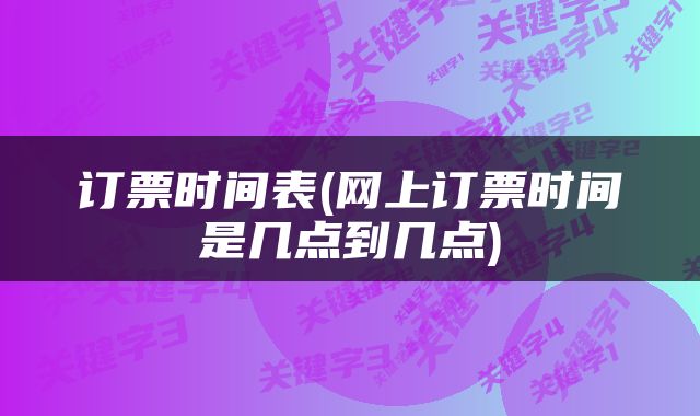 订票时间表(网上订票时间是几点到几点)
