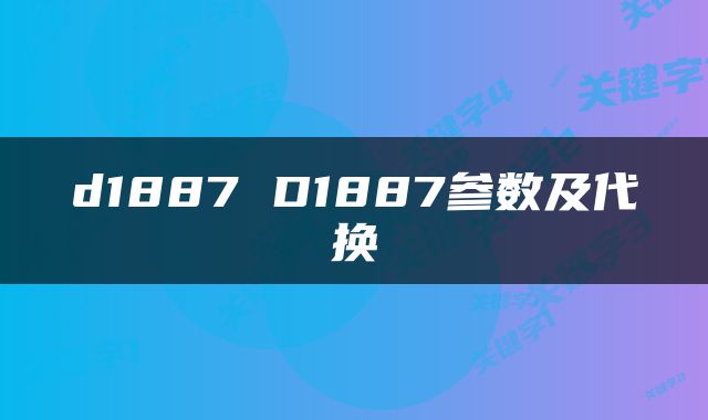 d1887 D1887参数及代换