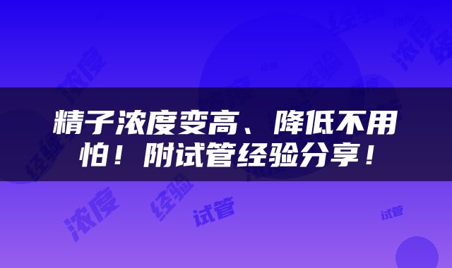 精子浓度变高、降低不用怕！附试管经验分享！