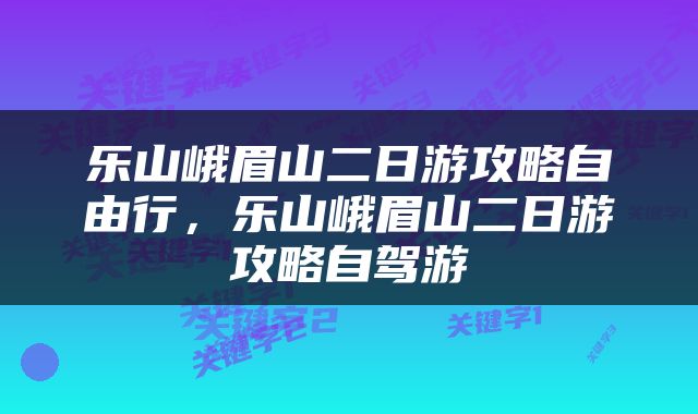乐山峨眉山二日游攻略自由行，乐山峨眉山二日游攻略自驾游