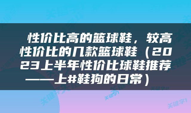  性价比高的篮球鞋，较高性价比的几款篮球鞋（2023上半年性价比球鞋推荐——上#鞋狗的日常） 