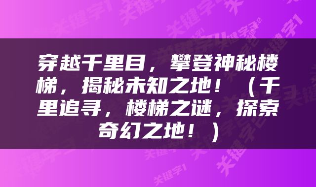 穿越千里目，攀登神秘楼梯，揭秘未知之地！（千里追寻，楼梯之谜，探索奇幻之地！）
