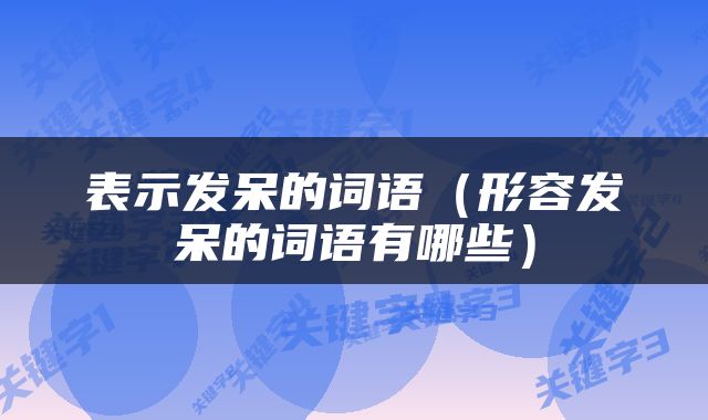 表示发呆的词语（形容发呆的词语有哪些）