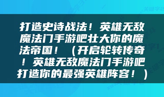 打造史诗战法！英雄无敌魔法门手游吧壮大你的魔法帝国！（开启轮转传奇！英雄无敌魔法门手游吧打造你的最强英雄阵容！）