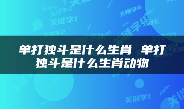单打独斗是什么生肖 单打独斗是什么生肖动物
