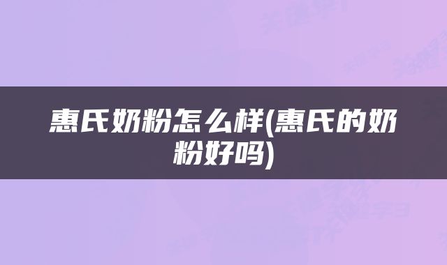 惠氏奶粉怎么样(惠氏的奶粉好吗)