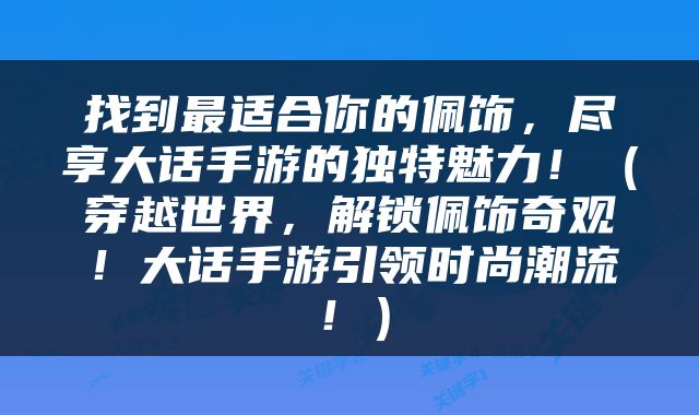 找到最适合你的佩饰，尽享大话手游的独特魅力！（穿越世界，解锁佩饰奇观！大话手游引领时尚潮流！）
