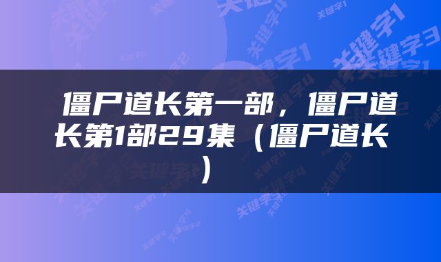  僵尸道长第一部，僵尸道长第1部29集（僵尸道长） 