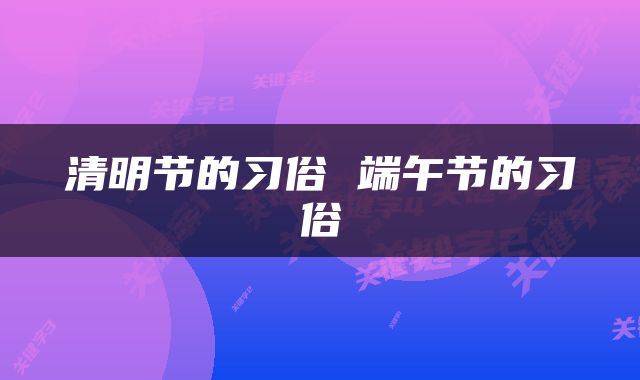 清明节的习俗 端午节的习俗