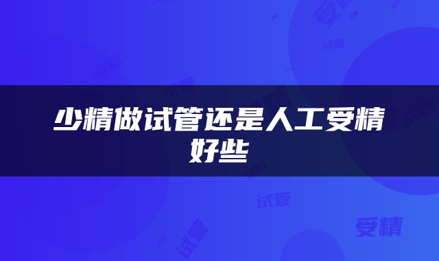 少精做试管还是人工受精好些