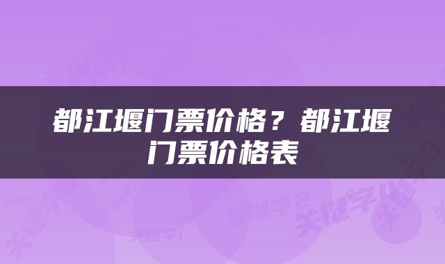 都江堰门票价格？都江堰门票价格表