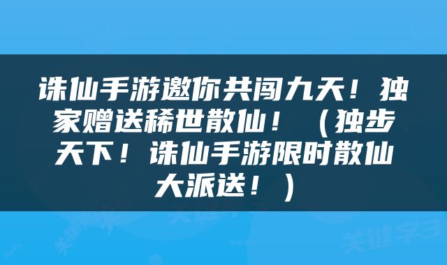 诛仙手游邀你共闯九天！独家赠送稀世散仙！（独步天下！诛仙手游限时散仙大派送！）