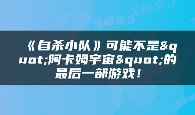 《自杀小队》可能不是"阿卡姆宇宙"的最后一部游戏！