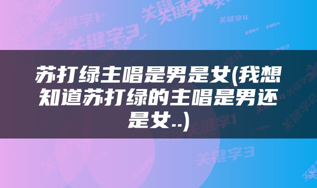 苏打绿主唱是男是女(我想知道苏打绿的主唱是男还是女..)