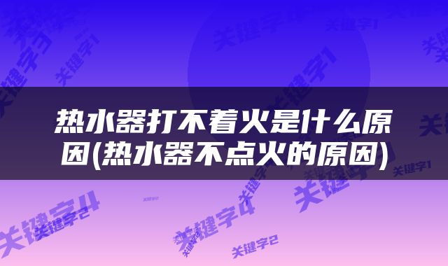 热水器打不着火是什么原因(热水器不点火的原因)