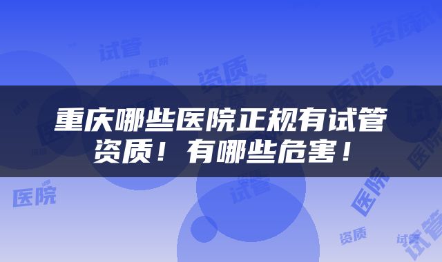 重庆哪些医院正规有试管资质！有哪些危害！