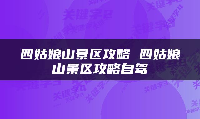 四姑娘山景区攻略 四姑娘山景区攻略自驾