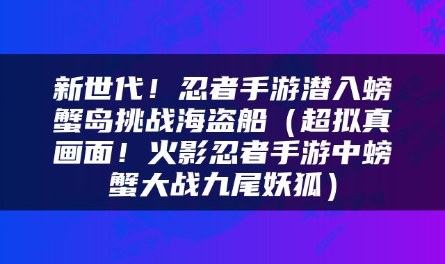 新世代！忍者手游潜入螃蟹岛挑战海盗船（超拟真画面！火影忍者手游中螃蟹大战九尾妖狐）