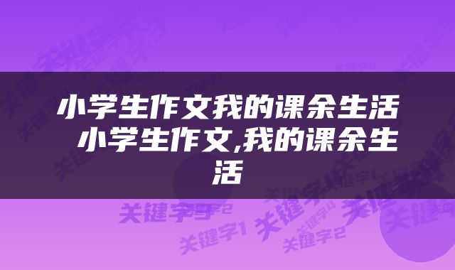 小学生作文我的课余生活 小学生作文,我的课余生活