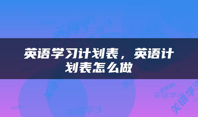 英语学习计划表，英语计划表怎么做