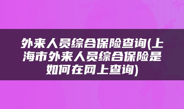 外来人员综合保险查询(上海市外来人员综合保险是如何在网上查询)