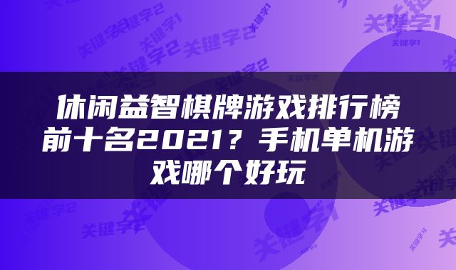休闲益智棋牌游戏排行榜前十名2021？手机单机游戏哪个好玩
