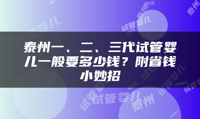 泰州一、二、三代试管婴儿一般要多少钱？附省钱小妙招